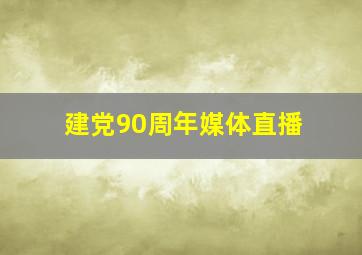 建党90周年媒体直播