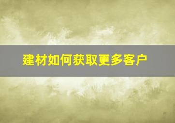 建材如何获取更多客户