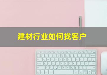 建材行业如何找客户