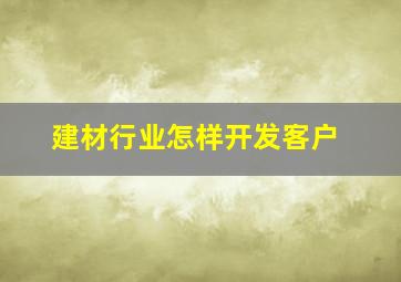 建材行业怎样开发客户