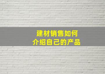 建材销售如何介绍自己的产品