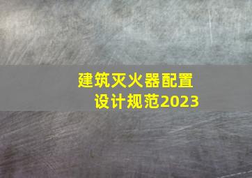 建筑灭火器配置设计规范2023