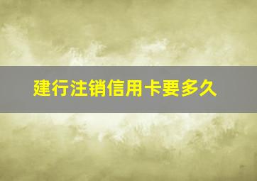 建行注销信用卡要多久