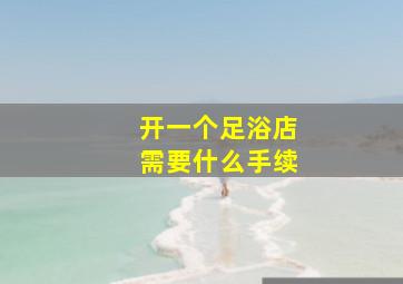 开一个足浴店需要什么手续