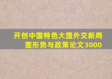 开创中国特色大国外交新局面形势与政策论文3000