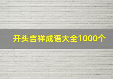 开头吉祥成语大全1000个