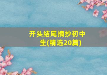 开头结尾摘抄初中生(精选20篇)