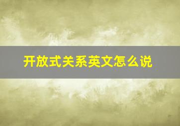 开放式关系英文怎么说