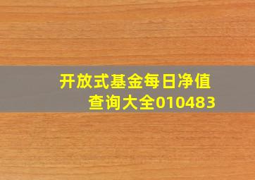 开放式基金每日净值查询大全010483