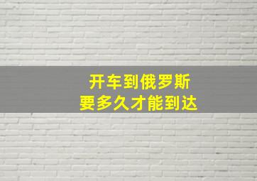 开车到俄罗斯要多久才能到达