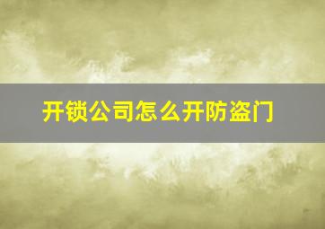 开锁公司怎么开防盗门