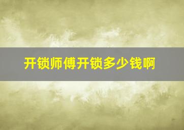 开锁师傅开锁多少钱啊