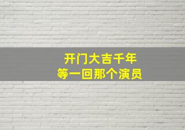 开门大吉千年等一回那个演员