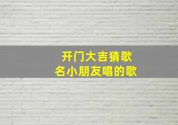 开门大吉猜歌名小朋友唱的歌