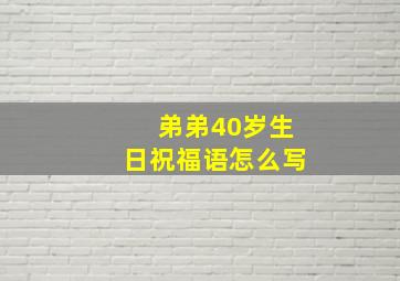 弟弟40岁生日祝福语怎么写