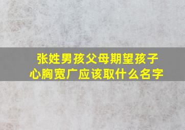 张姓男孩父母期望孩子心胸宽广应该取什么名字