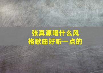 张真源唱什么风格歌曲好听一点的