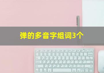 弹的多音字组词3个