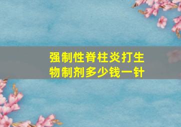 强制性脊柱炎打生物制剂多少钱一针