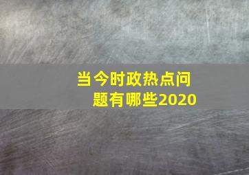 当今时政热点问题有哪些2020