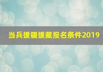 当兵援疆援藏报名条件2019