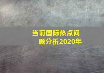 当前国际热点问题分析2020年