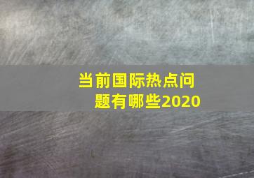 当前国际热点问题有哪些2020