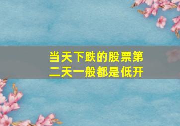 当天下跌的股票第二天一般都是低开