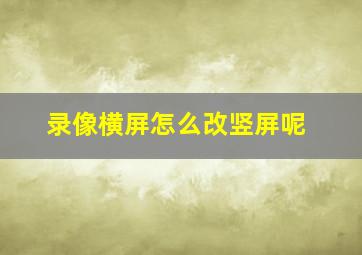 录像横屏怎么改竖屏呢