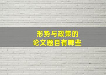 形势与政策的论文题目有哪些