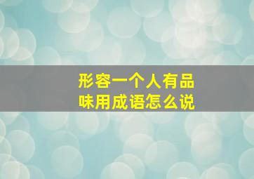 形容一个人有品味用成语怎么说