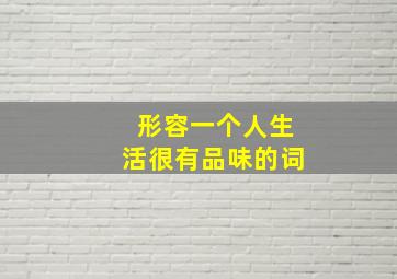 形容一个人生活很有品味的词