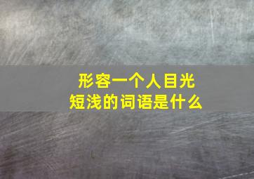 形容一个人目光短浅的词语是什么