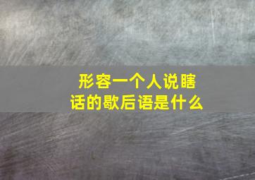 形容一个人说瞎话的歇后语是什么