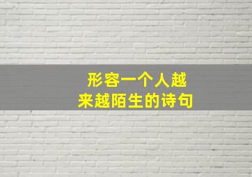 形容一个人越来越陌生的诗句