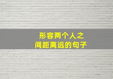 形容两个人之间距离远的句子