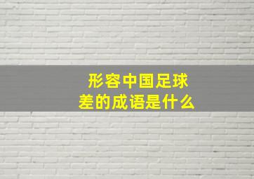 形容中国足球差的成语是什么