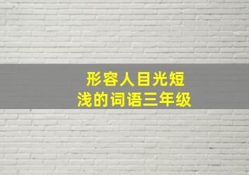 形容人目光短浅的词语三年级