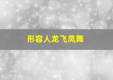 形容人龙飞凤舞