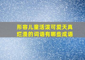 形容儿童活泼可爱天真烂漫的词语有哪些成语