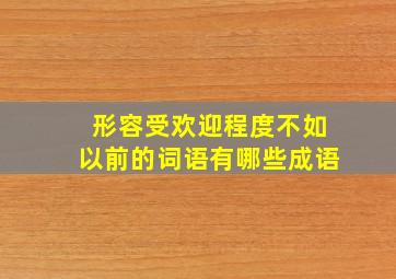 形容受欢迎程度不如以前的词语有哪些成语