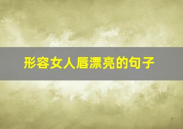 形容女人唇漂亮的句子