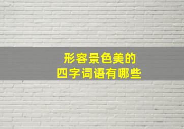 形容景色美的四字词语有哪些