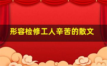 形容检修工人辛苦的散文