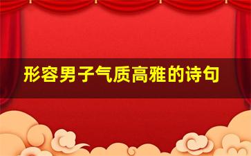 形容男子气质高雅的诗句