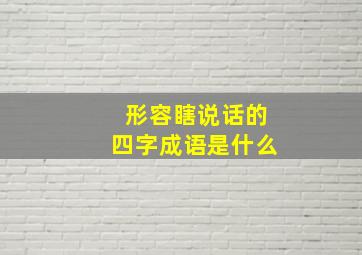 形容瞎说话的四字成语是什么