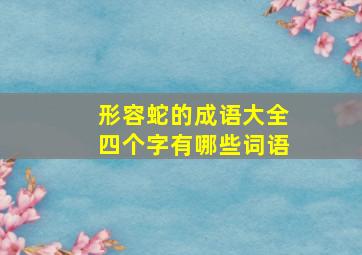 形容蛇的成语大全四个字有哪些词语