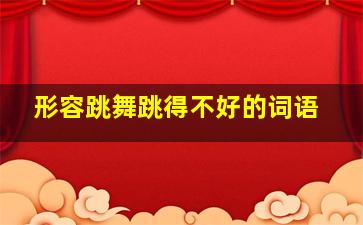 形容跳舞跳得不好的词语