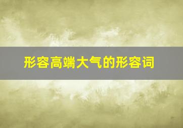 形容高端大气的形容词