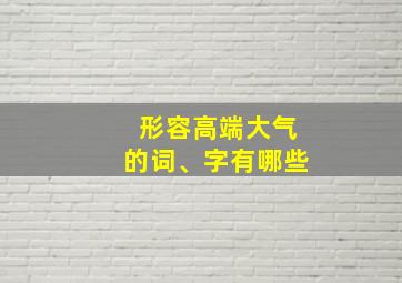 形容高端大气的词、字有哪些